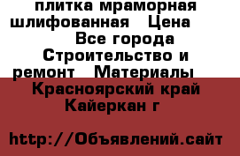 плитка мраморная шлифованная › Цена ­ 200 - Все города Строительство и ремонт » Материалы   . Красноярский край,Кайеркан г.